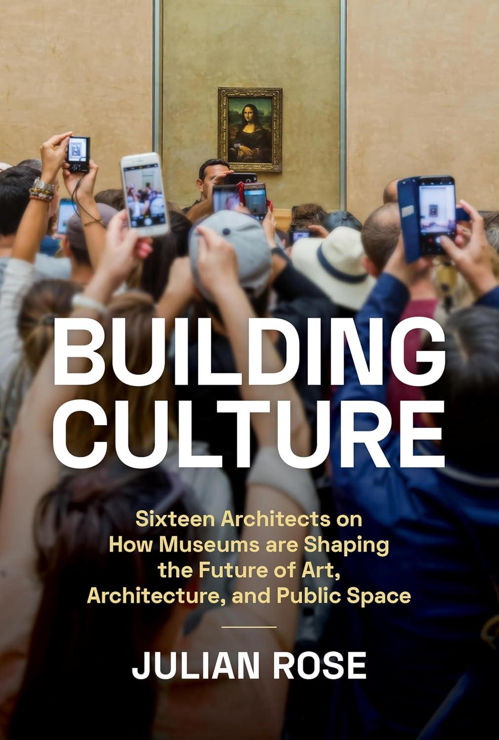 Building Culture: Sixteen Architects on How Museums Are Shaping the Future of Art, Architecture, and Public Space