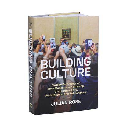 Building Culture: Sixteen Architects on How Museums Are Shaping the Future of Art, Architecture, and Public Space