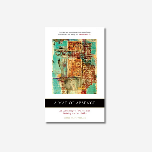 A Map of Absence: An Anthology of Palestinian Writing on the Nakba