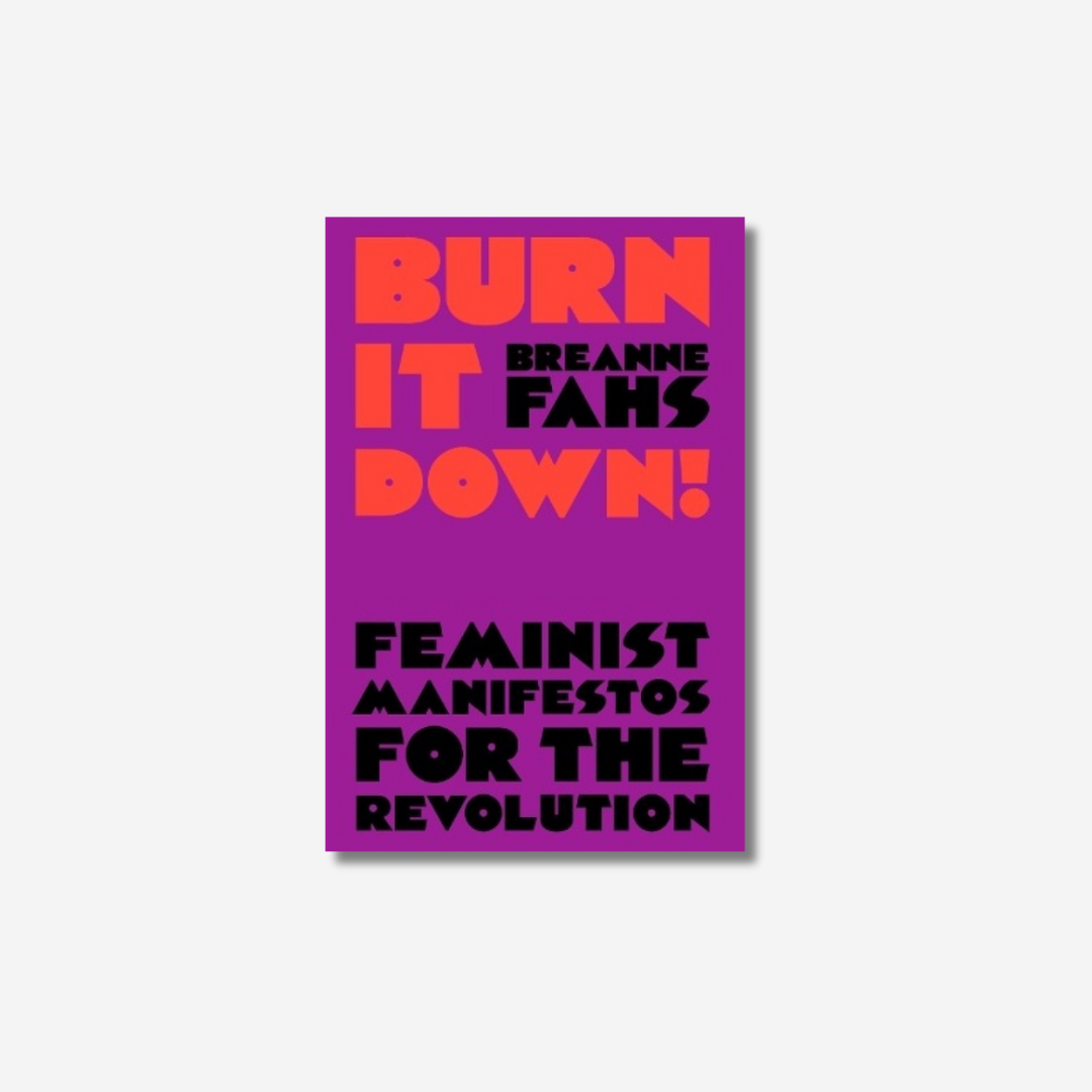 Burn It Down! Feminist Manifestos for the Revolution