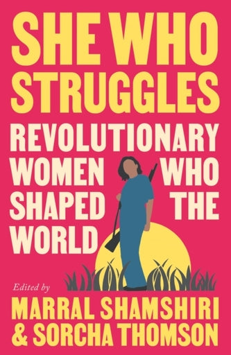 She Who Struggles Revolutionary Women Who Shaped the World